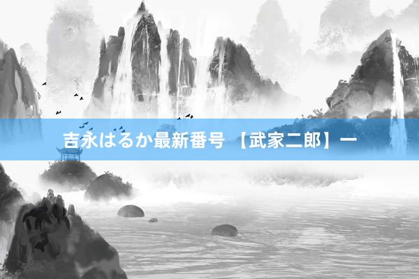 吉永はるか最新番号 【武家二郎】一