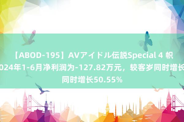 【ABOD-195】AVアイドル伝説Special 4 帜扬信通2024年1-6月净利润为-127.82万元，较客岁同时增长50.55%