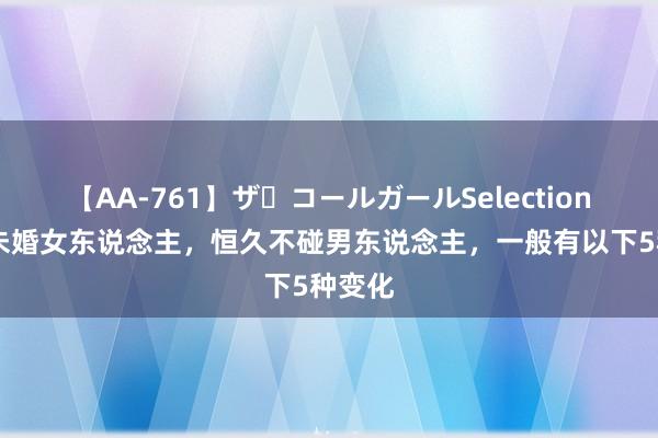 【AA-761】ザ・コールガールSelection 大龄未婚女东说念主，恒久不碰男东说念主，一般有以下5种变化