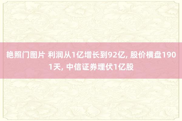 艳照门图片 利润从1亿增长到92亿， 股价横盘1901天， 中信证券埋伏1亿股