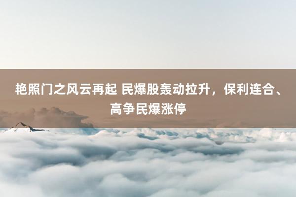 艳照门之风云再起 民爆股轰动拉升，保利连合、高争民爆涨停