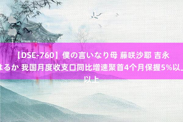 【DSE-760】僕の言いなり母 藤咲沙耶 吉永はるか 我国月度收支口同比增速聚首4个月保握5%以上