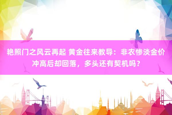 艳照门之风云再起 黄金往来教导：非农惨淡金价冲高后却回落，多头还有契机吗？