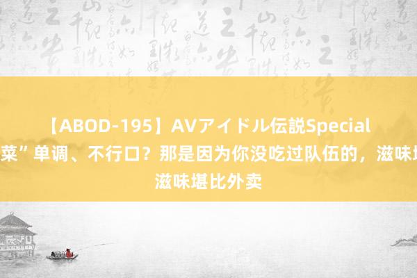 【ABOD-195】AVアイドル伝説Special 4 “大锅菜”单调、不行口？那是因为你没吃过队伍的，滋味堪比外卖