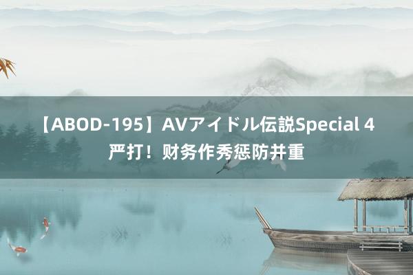 【ABOD-195】AVアイドル伝説Special 4 严打！财务作秀惩防并重