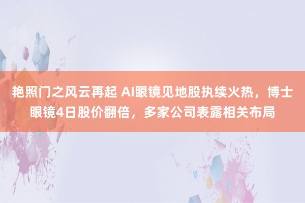 艳照门之风云再起 AI眼镜见地股执续火热，博士眼镜4日股价翻倍，多家公司表露相关布局