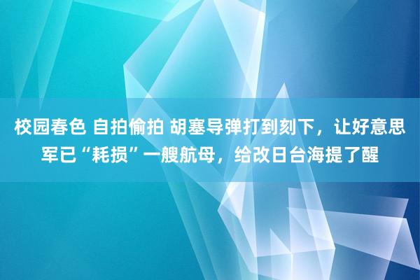 校园春色 自拍偷拍 胡塞导弹打到刻下，让好意思军已“耗损”一艘航母，给改日台海提了醒