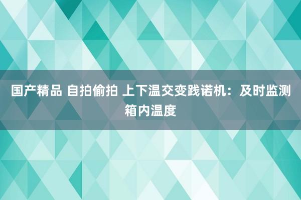 国产精品 自拍偷拍 上下温交变践诺机：及时监测箱内温度