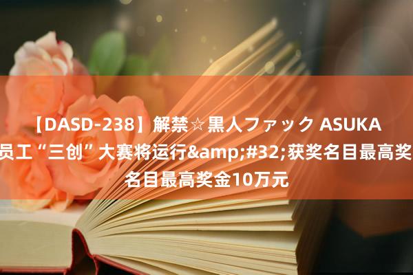 【DASD-238】解禁☆黒人ファック ASUKA 海峡两岸员工“三创”大赛将运行&#32;获奖名目最高奖金10万元