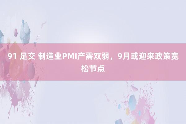 91 足交 制造业PMI产需双弱，9月或迎来政策宽松节点