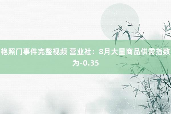 艳照门事件完整视频 营业社：8月大量商品供需指数为-0.35