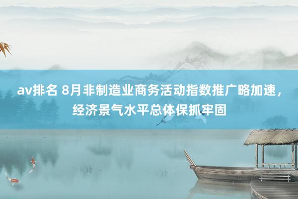 av排名 8月非制造业商务活动指数推广略加速，经济景气水平总体保抓牢固