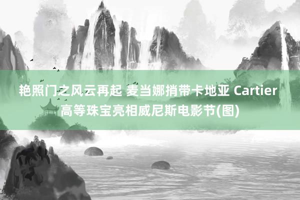 艳照门之风云再起 麦当娜捎带卡地亚 Cartier 高等珠宝亮相威尼斯电影节(图)