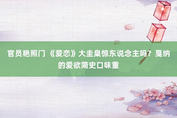 官员艳照门 《爱恋》大圭臬惊东说念主吗？戛纳的爱欲简史口味重