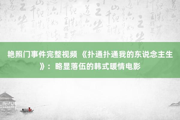 艳照门事件完整视频 《扑通扑通我的东说念主生》：略显落伍的韩式暖情电影