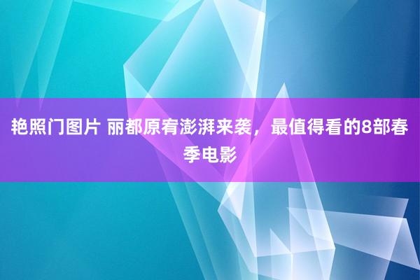 艳照门图片 丽都原宥澎湃来袭，最值得看的8部春季电影