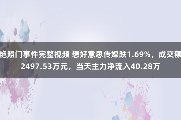 艳照门事件完整视频 想好意思传媒跌1.69%，成交额2497.53万元，当天主力净流入40.28万