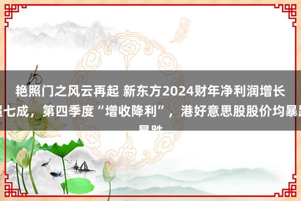 艳照门之风云再起 新东方2024财年净利润增长超七成，第四季度“增收降利”，港好意思股股价均暴跌