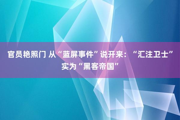 官员艳照门 从“蓝屏事件”说开来：“汇注卫士”实为“黑客帝国”