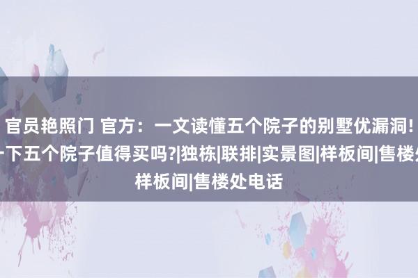 官员艳照门 官方：一文读懂五个院子的别墅优漏洞!分析一下五个院子值得买吗?|独栋|联排|实景图|样板间|售楼处电话