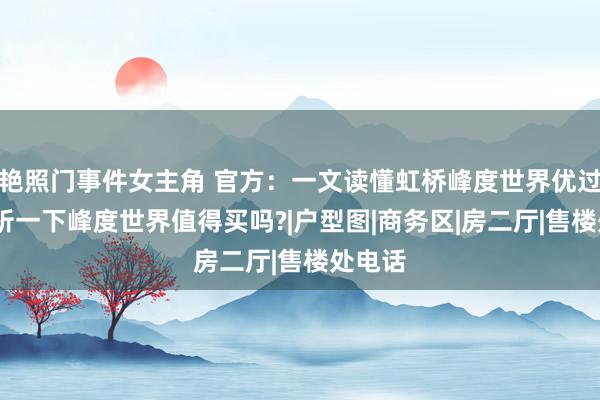 艳照门事件女主角 官方：一文读懂虹桥峰度世界优过错!分析一下峰度世界值得买吗?|户型图|商务区|房二厅|售楼处电话