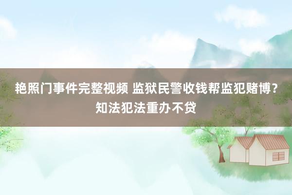 艳照门事件完整视频 监狱民警收钱帮监犯赌博？知法犯法重办不贷