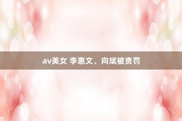 av美女 李惠文、向斌被责罚