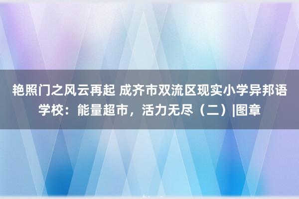 艳照门之风云再起 成齐市双流区现实小学异邦语学校：能量超市，活力无尽（二）|图章